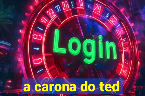 a carona do ted